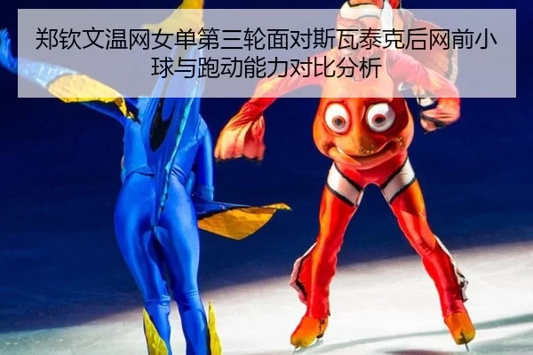 郑钦文温网女单第三轮面对斯瓦泰克后网前小球与跑动能力对比分析